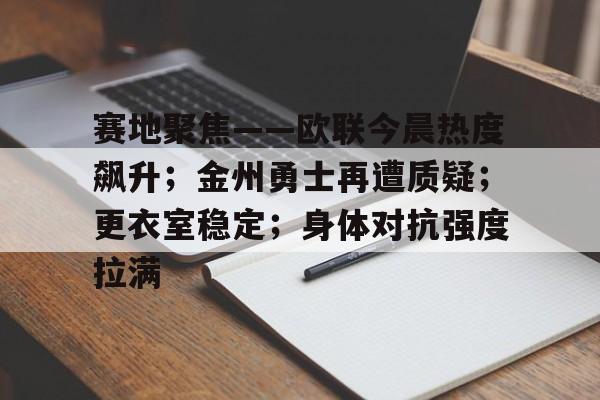 关于赛地聚焦——欧联今晨热度飙升；金州勇士再遭质疑；更衣室稳定；身体对抗强度拉满的信息